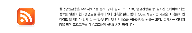 한국증권금융는 RSS서비스를 통해 공지·공고, 보도자료, 증금간행물 등 실시간 업데이트 되는 정보를 일일이 한국증권금융 홈페이지에 접속할 필요 없이 RSS로 제공되는 새로운 소식들이 업데이트 될 때마다 쉽게 알 수 있습니다. RSS 서비스를 이용하시길 원하는 고객님들께서는 아래의 RSS 리더 프로그램을 다운로드 하여 설치하시기 바랍니다.