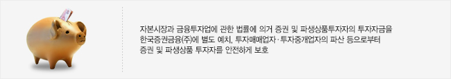자본시장과 금융투자업에 관한 법률에 의거 증권 및 파생상품투자자의 투자자금을 한국증권금융(주)에 별도 예치, 투자매매업자 · 투자중개업자의 파산 등으로부터 증권 및 파생상품투자자를 안전하게 보호