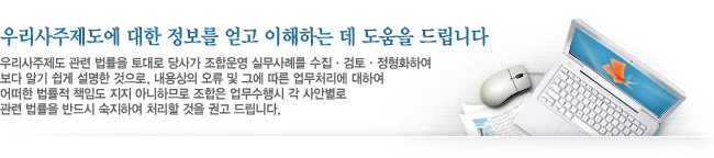 조합운영 실무사례를 보다 알기 쉽게 설명합니다. - 우리사주제도 관련 법률을 토대로 당사가 조합운영 실무사례를 수집 · 검토 · 정형화하여 보다 알기 쉽게 설명한 것으로 , 내용상의 오류 및 그에 따른 업무처리에 대하여 어떠한 법률적 책임도 지지 아니하므로 조합은 업무수행시 각 사안별로 관련 법률을 반드시 숙지하여 처리할 것을 권고 드립니다.