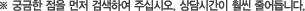 ※ 궁금한 점을 먼저 검색하여주십시오. 상담시간이 훨씬 줄어듭니다.