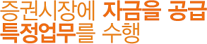 증권시장에 자금을 공급 특정업무를 수행