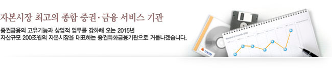 자본시장을 선도하는 증권은행 - 증권금융의 고유기능과 증권은행형 업무를 강화해 오는 2010년 자산규모 100조원의 자본시장을 선도하는 증권은행으로 거듭나겠습니다.